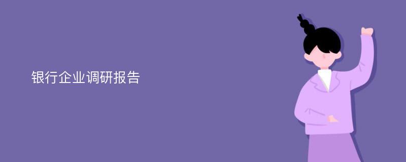 银行企业调研报告