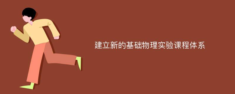 建立新的基础物理实验课程体系