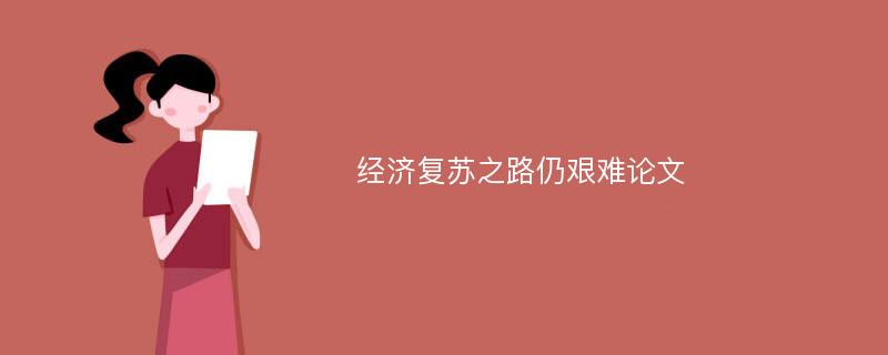 经济复苏之路仍艰难论文