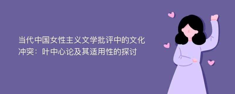 当代中国女性主义文学批评中的文化冲突：叶中心论及其适用性的探讨