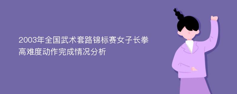 2003年全国武术套路锦标赛女子长拳高难度动作完成情况分析