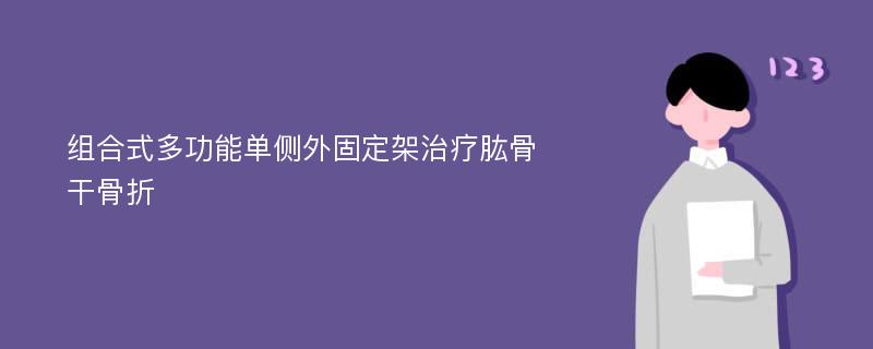 组合式多功能单侧外固定架治疗肱骨干骨折