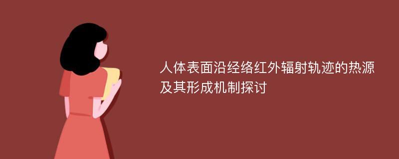 人体表面沿经络红外辐射轨迹的热源及其形成机制探讨