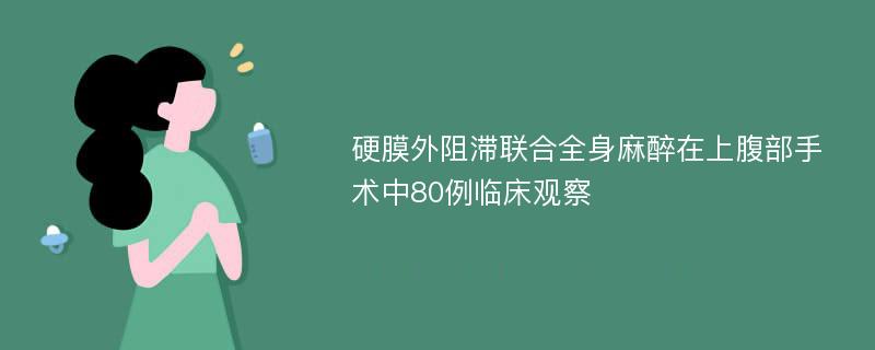 硬膜外阻滞联合全身麻醉在上腹部手术中80例临床观察