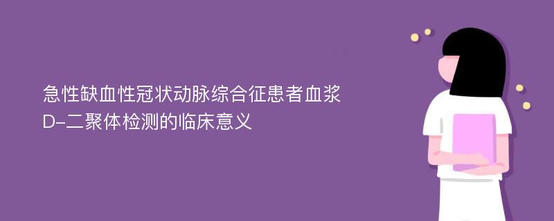 急性缺血性冠状动脉综合征患者血浆D-二聚体检测的临床意义