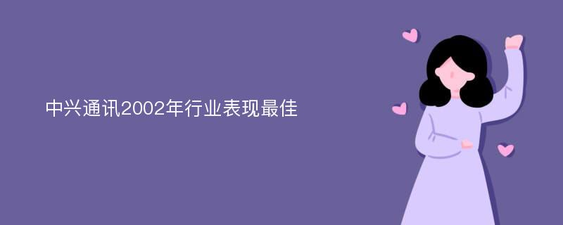 中兴通讯2002年行业表现最佳