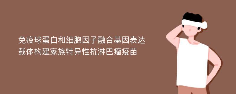 免疫球蛋白和细胞因子融合基因表达载体构建家族特异性抗淋巴瘤疫苗