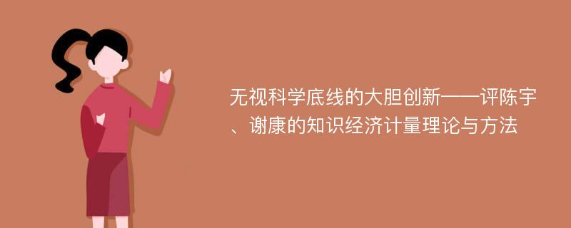 无视科学底线的大胆创新——评陈宇、谢康的知识经济计量理论与方法