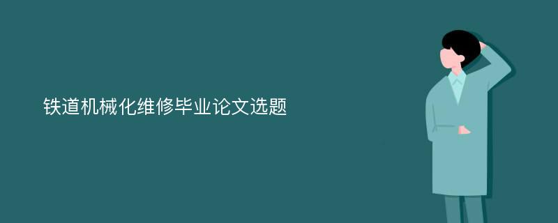 铁道机械化维修毕业论文选题