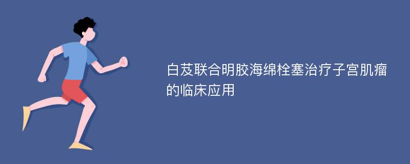 白芨联合明胶海绵栓塞治疗子宫肌瘤的临床应用