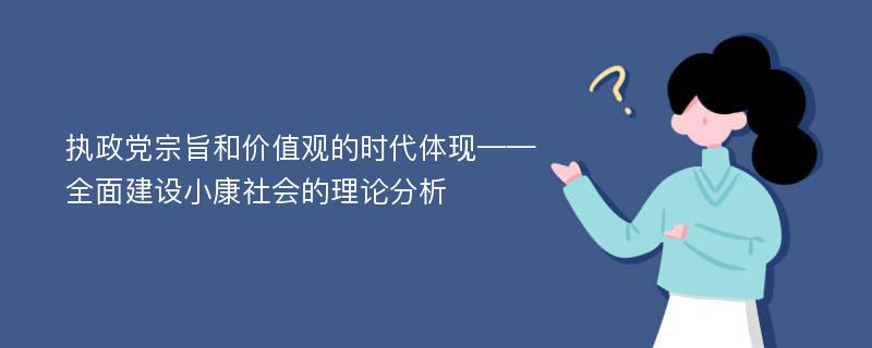 执政党宗旨和价值观的时代体现——全面建设小康社会的理论分析