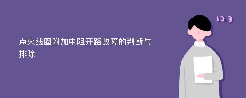 点火线圈附加电阻开路故障的判断与排除