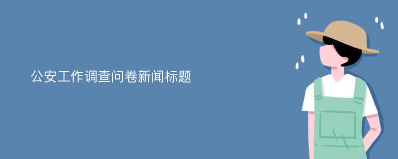 公安工作调查问卷新闻标题