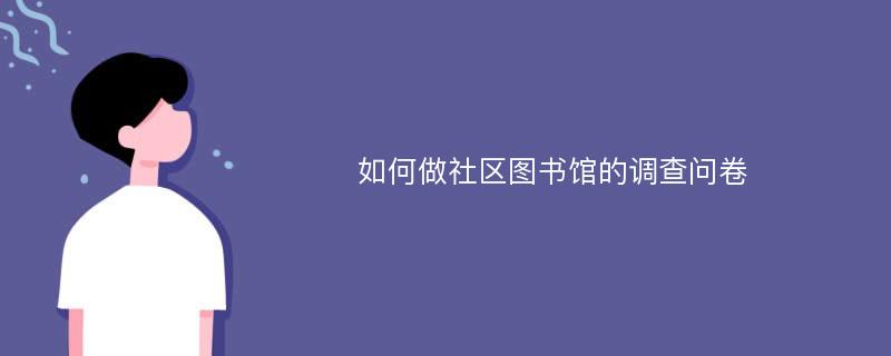 如何做社区图书馆的调查问卷