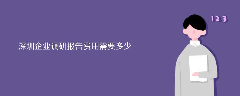 深圳企业调研报告费用需要多少