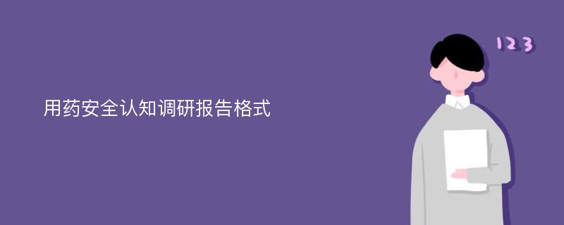 用药安全认知调研报告格式