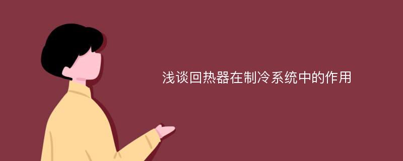 浅谈回热器在制冷系统中的作用