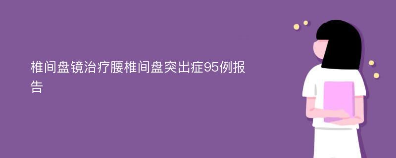 椎间盘镜治疗腰椎间盘突出症95例报告