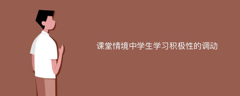 课堂情境中学生学习积极性的调动