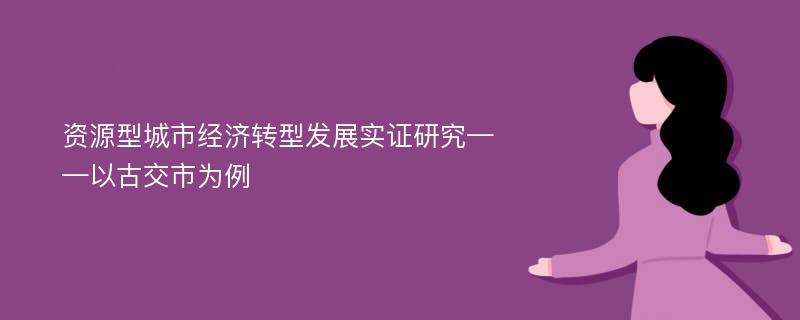 资源型城市经济转型发展实证研究——以古交市为例