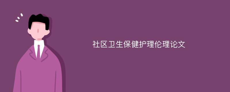 社区卫生保健护理伦理论文