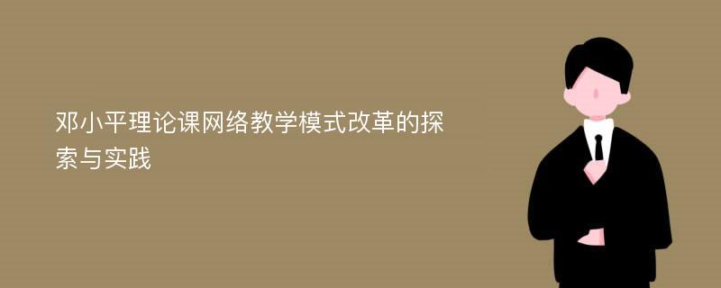 邓小平理论课网络教学模式改革的探索与实践