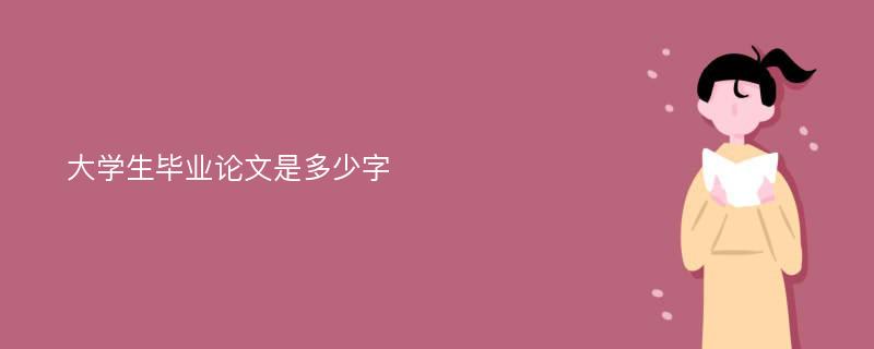 大学生毕业论文是多少字