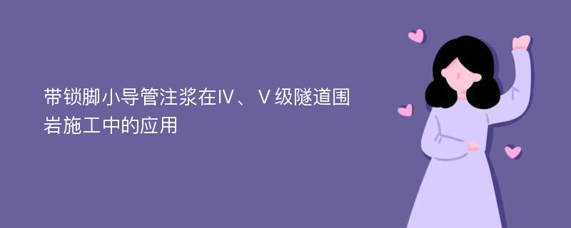 带锁脚小导管注浆在Ⅳ、Ⅴ级隧道围岩施工中的应用