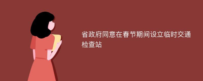 省政府同意在春节期间设立临时交通检查站