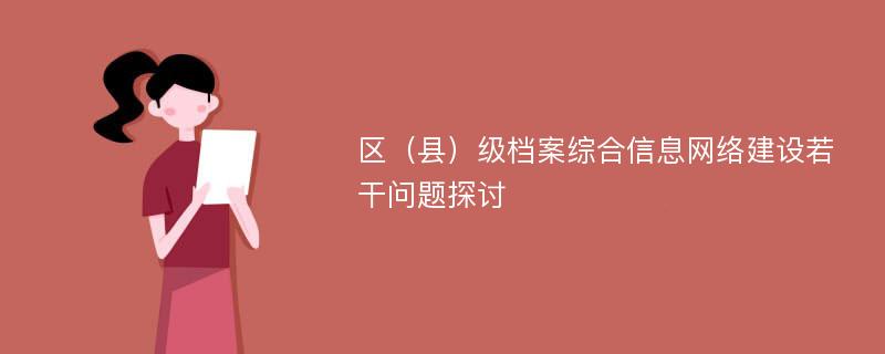 区（县）级档案综合信息网络建设若干问题探讨