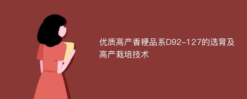 优质高产香粳品系D92-127的选育及高产栽培技术