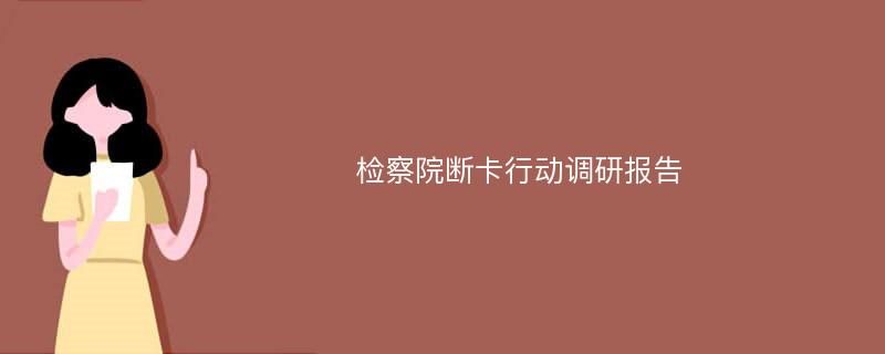 检察院断卡行动调研报告