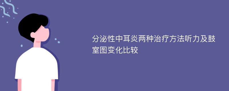 分泌性中耳炎两种治疗方法听力及鼓室图变化比较