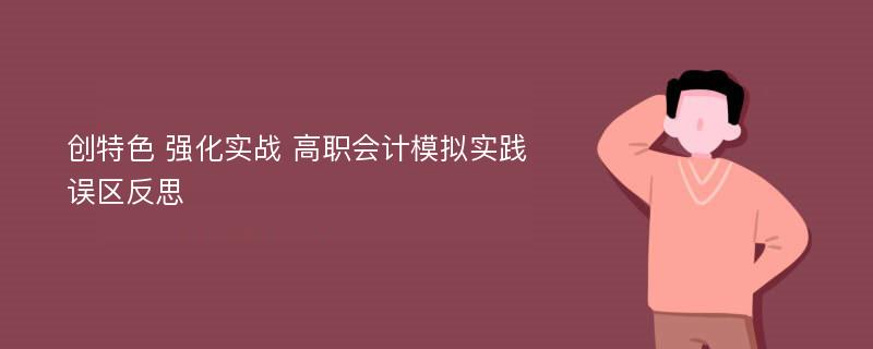 创特色 强化实战 高职会计模拟实践误区反思