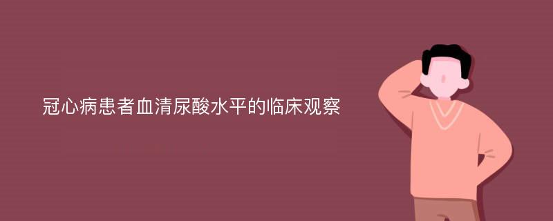 冠心病患者血清尿酸水平的临床观察