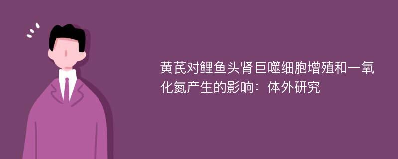 黄芪对鲤鱼头肾巨噬细胞增殖和一氧化氮产生的影响：体外研究