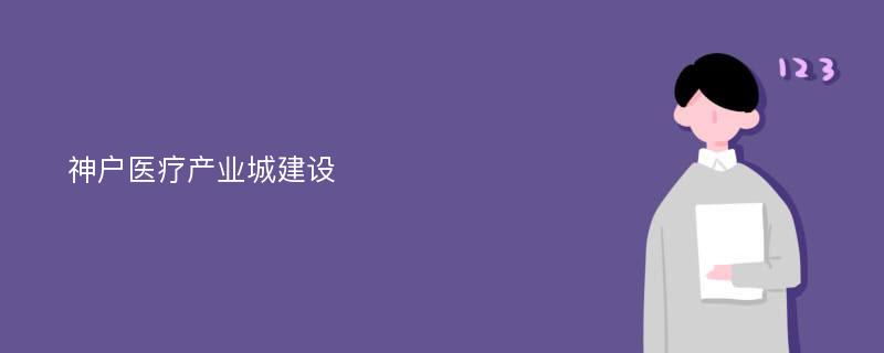 神户医疗产业城建设