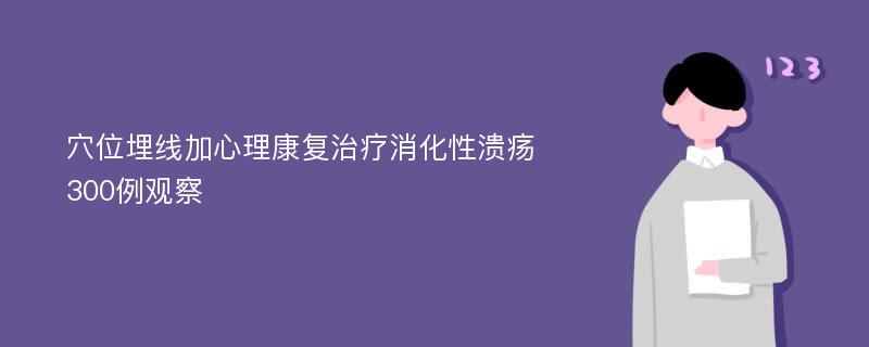 穴位埋线加心理康复治疗消化性溃疡300例观察