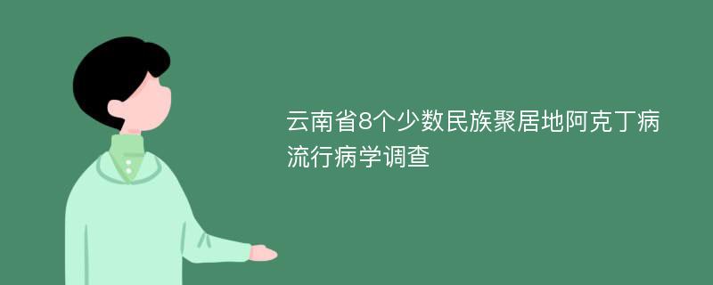 云南省8个少数民族聚居地阿克丁病流行病学调查