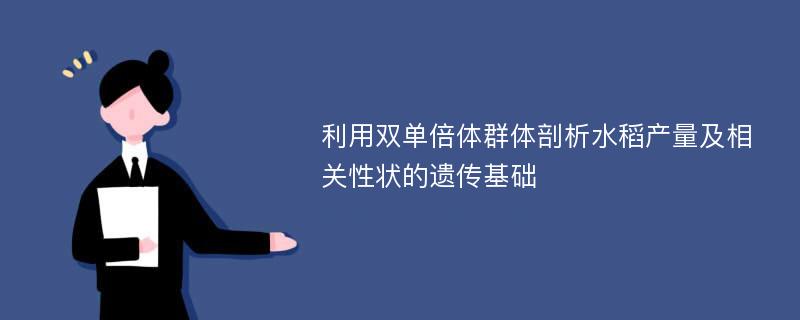 利用双单倍体群体剖析水稻产量及相关性状的遗传基础