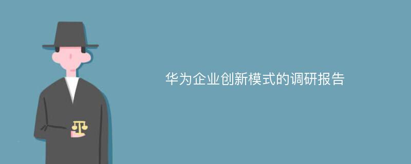 华为企业创新模式的调研报告