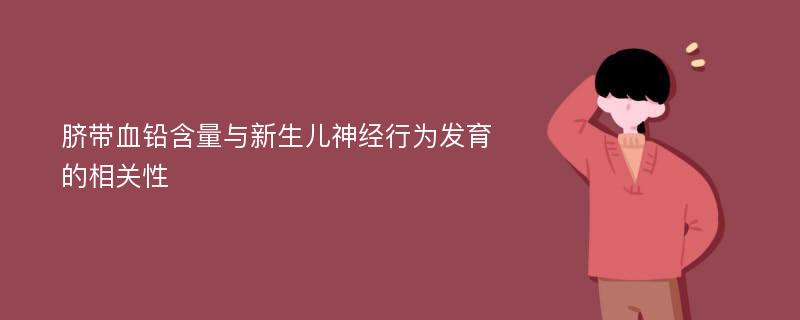 脐带血铅含量与新生儿神经行为发育的相关性