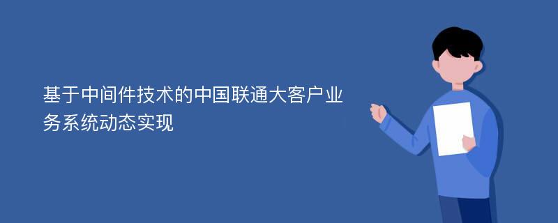 基于中间件技术的中国联通大客户业务系统动态实现