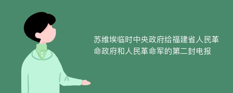 苏维埃临时中央政府给福建省人民革命政府和人民革命军的第二封电报