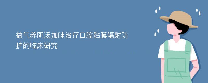 益气养阴汤加味治疗口腔黏膜辐射防护的临床研究