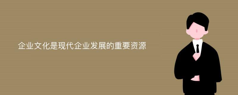 企业文化是现代企业发展的重要资源