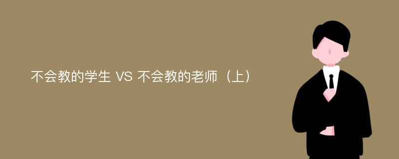 不会教的学生 VS 不会教的老师（上）