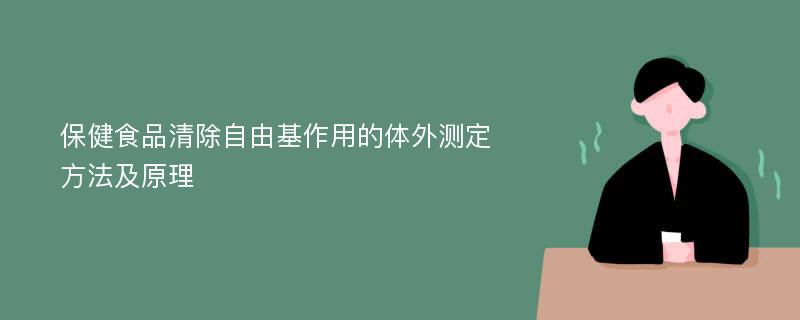 保健食品清除自由基作用的体外测定方法及原理