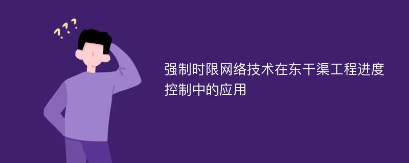 强制时限网络技术在东干渠工程进度控制中的应用