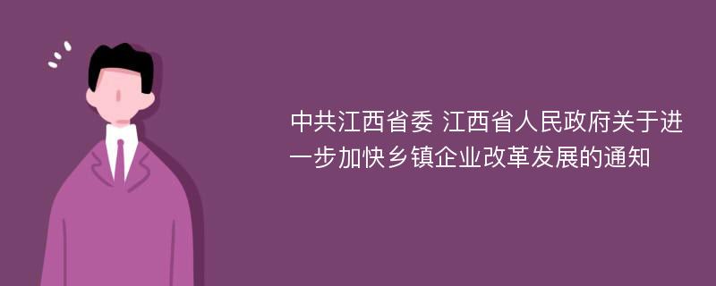 中共江西省委 江西省人民政府关于进一步加快乡镇企业改革发展的通知